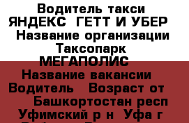 Водитель такси ЯНДЕКС, ГЕТТ И УБЕР. › Название организации ­ Таксопарк “МЕГАПОЛИС“ › Название вакансии ­ Водитель › Возраст от ­ 25 - Башкортостан респ., Уфимский р-н, Уфа г. Работа » Вакансии   